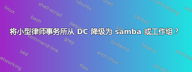 将小型律师事务所从 DC 降级为 samba 或工作组？