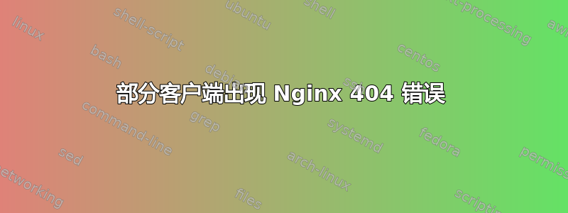 部分客户端出现 Nginx 404 错误