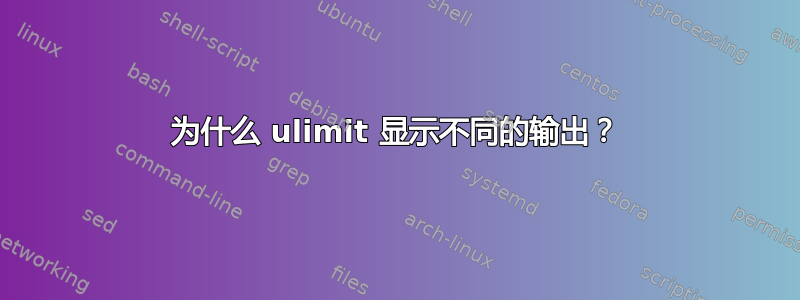 为什么 ulimit 显示不同的输出？