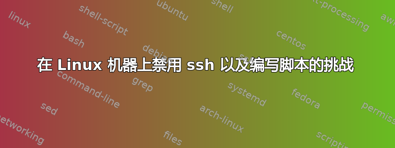 在 Linux 机器上禁用 ssh 以及编写脚本的挑战