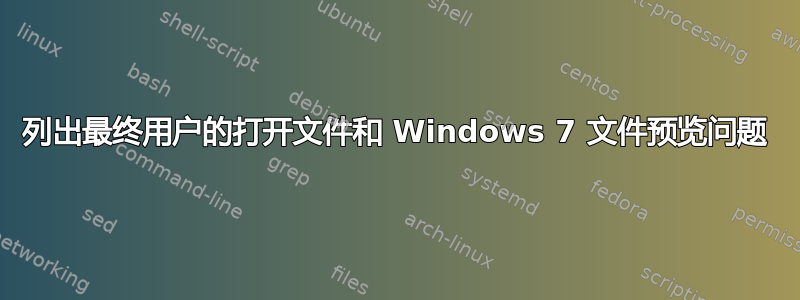 列出最终用户的打开文件和 Windows 7 文件预览问题