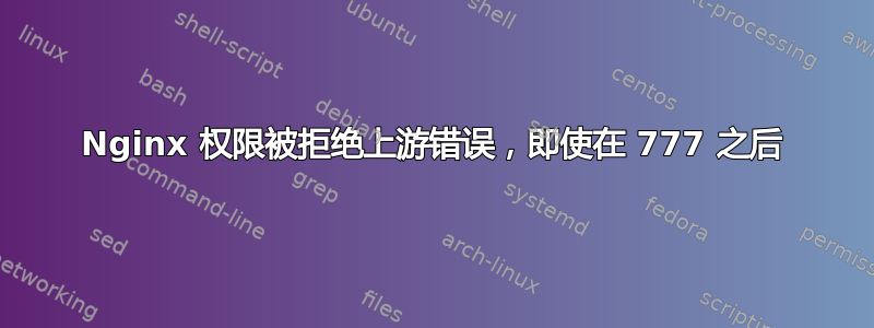 Nginx 权限被拒绝上游错误，即使在 777 之后