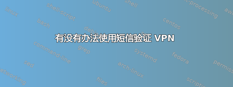 有没有办法使用短信验证 VPN