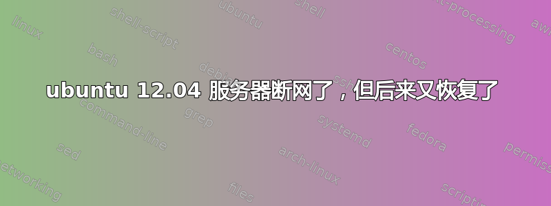 ubuntu 12.04 服务器断网了，但后来又恢复了