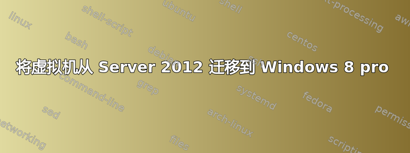 将虚拟机从 Server 2012 迁移到 Windows 8 pro