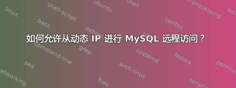 如何允许从动态 IP 进行 MySQL 远程访问？