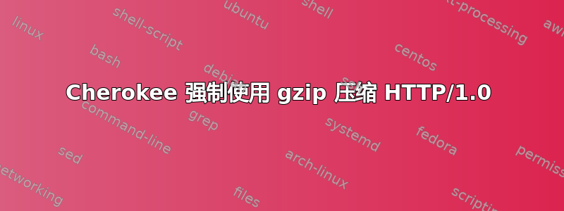 Cherokee 强制使用 gzip 压缩 HTTP/1.0