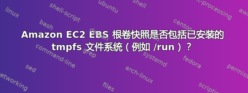 Amazon EC2 EBS 根卷快照是否包括已安装的 tmpfs 文件系统（例如 /run）？