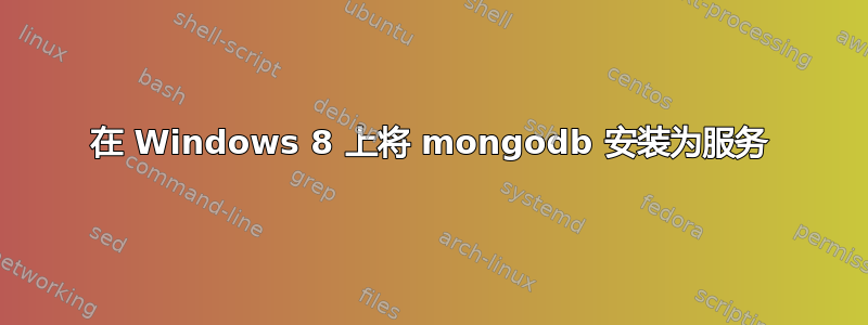 在 Windows 8 上将 mongodb 安装为服务