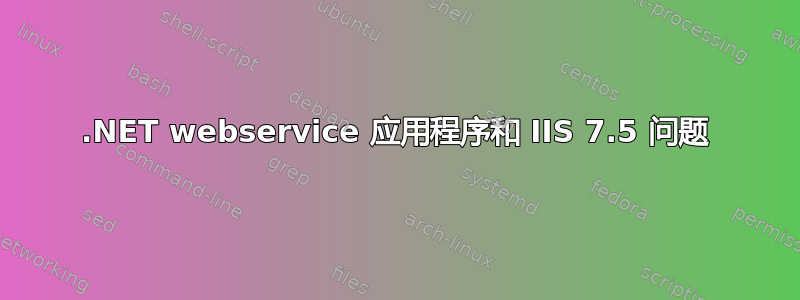 .NET webservice 应用程序和 IIS 7.5 问题