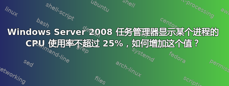 Windows Server 2008 任务管理器显示某个进程的 CPU 使用率不超过 25%，如何增加这个值？