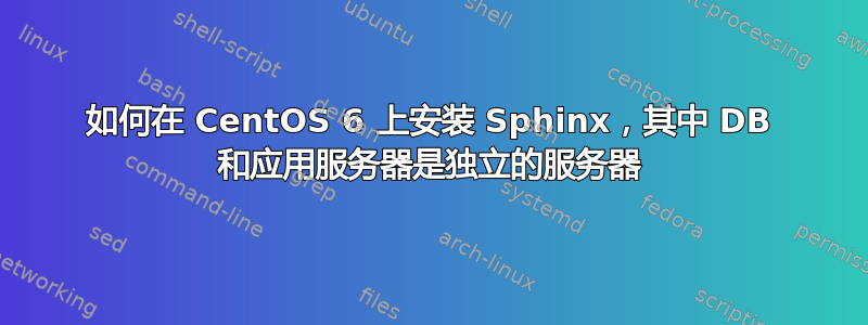 如何在 CentOS 6 上安装 Sphinx，其中 DB 和应用服务器是独立的服务器