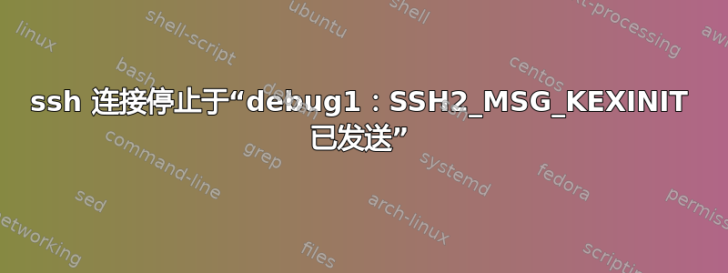 ssh 连接停止于“debug1：SSH2_MSG_KEXINIT 已发送”