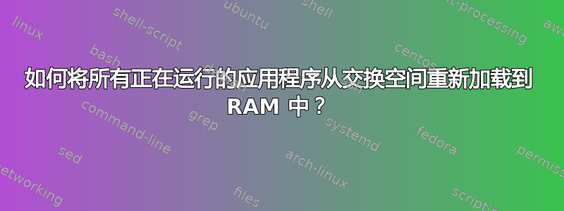 如何将所有正在运行的应用程序从交换空间重新加载到 RAM 中？