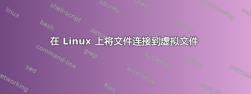 在 Linux 上将文件连接到虚拟文件