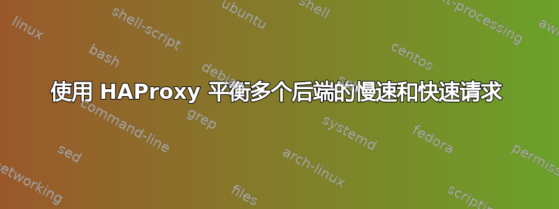 使用 HAProxy 平衡多个后端的慢速和快速请求