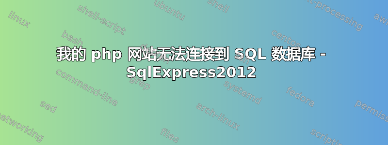 我的 php 网站无法连接到 SQL 数据库 - SqlExpress2012