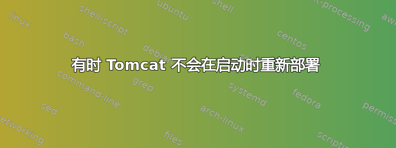 有时 Tomcat 不会在启动时重新部署