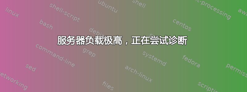 服务器负载极高，正在尝试诊断