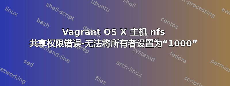 Vagrant OS X 主机 nfs 共享权限错误-无法将所有者设置为“1000”