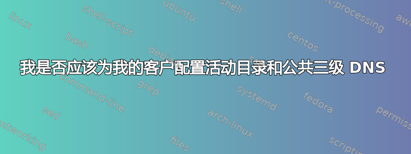 我是否应该为我的客户配置活动目录和公共三级 DNS