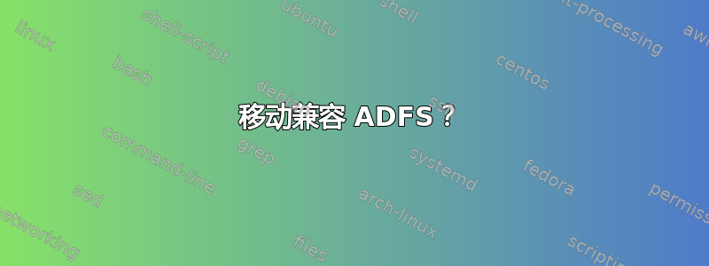 移动兼容 ADFS？