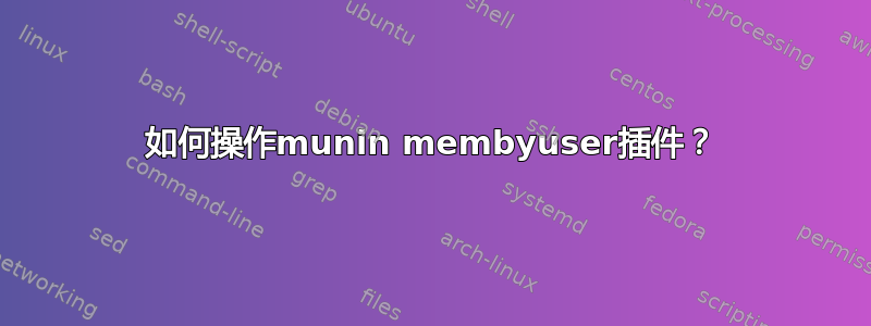 如何操作munin membyuser插件？