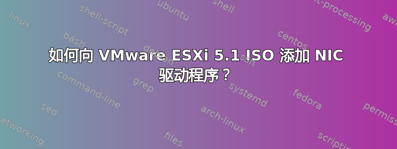 如何向 VMware ESXi 5.1 ISO 添加 NIC 驱动程序？