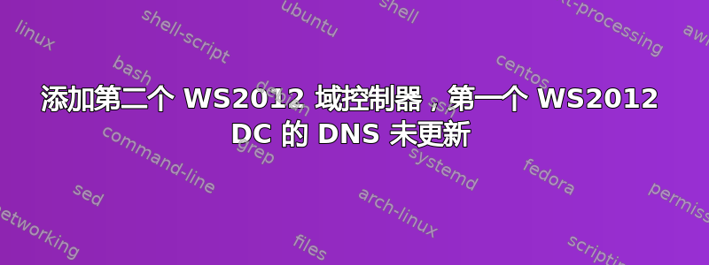 添加第二个 WS2012 域控制器，第一个 WS2012 DC 的 DNS 未更新