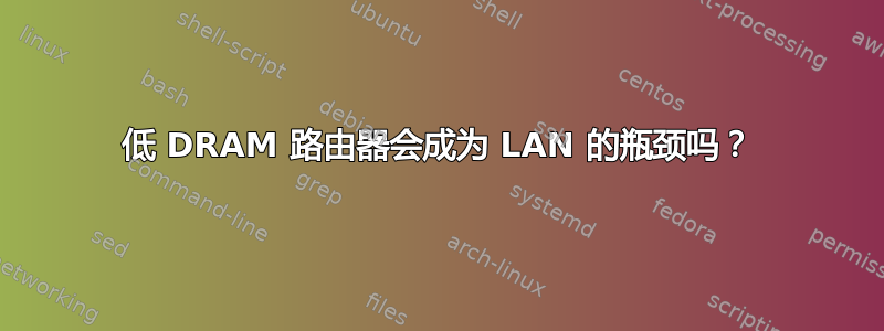 低 DRAM 路由器会成为 LAN 的瓶颈吗？