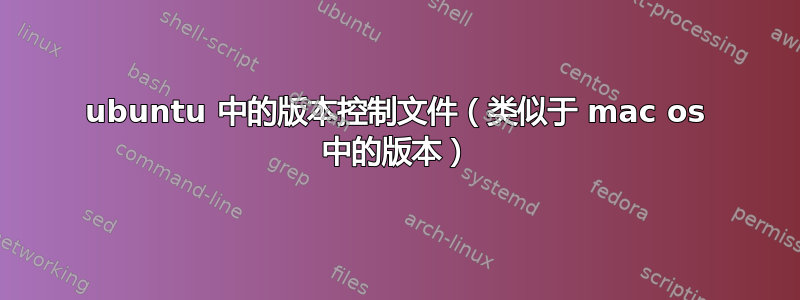 ubuntu 中的版本控制文件（类似于 mac os 中的版本）