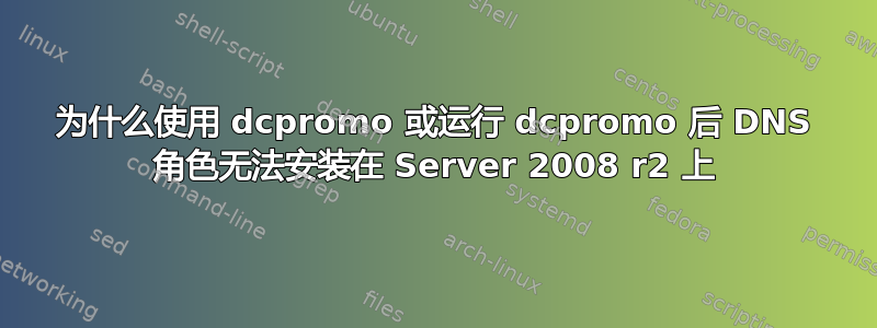 为什么使用 dcpromo 或运行 dcpromo 后 DNS 角色无法安装在 Server 2008 r2 上