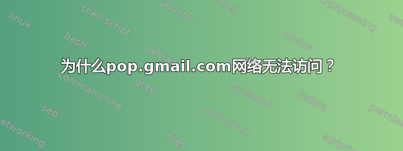 为什么pop.gmail.com网络无法访问？