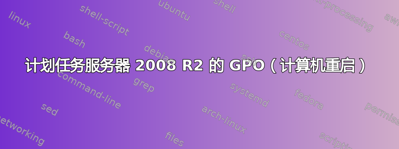 计划任务服务器 2008 R2 的 GPO（计算机重启）