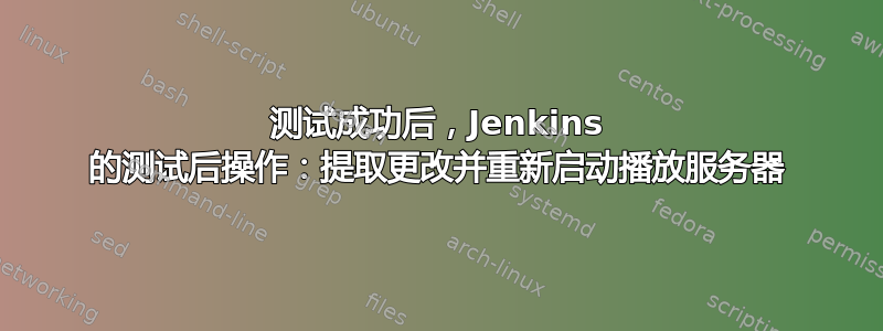 测试成功后，Jenkins 的测试后操作：提取更改并重新启动播放服务器