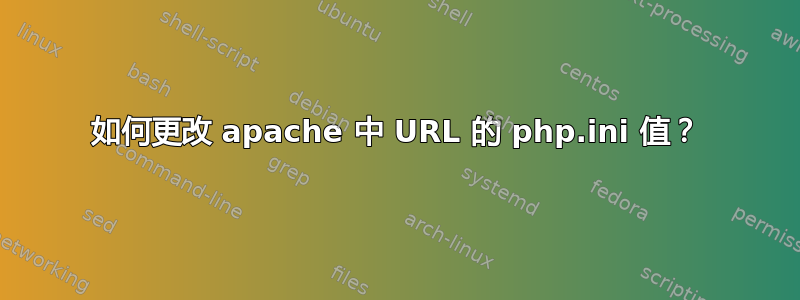 如何更改 apache 中 URL 的 php.ini 值？