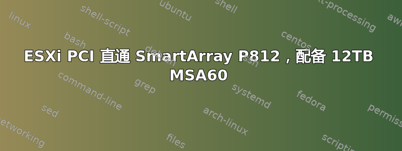 ESXi PCI 直通 SmartArray P812，配备 12TB MSA60