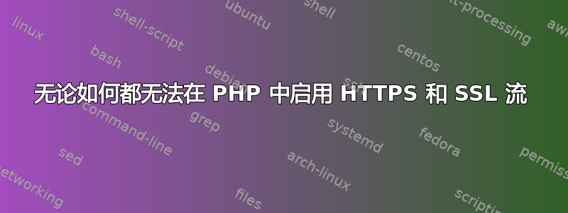 无论如何都无法在 PHP 中启用 HTTPS 和 SSL 流