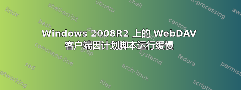 Windows 2008R2 上的 WebDAV 客户端因计划脚本运行缓慢