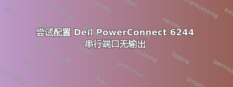 尝试配置 Dell PowerConnect 6244 串行端口无输出