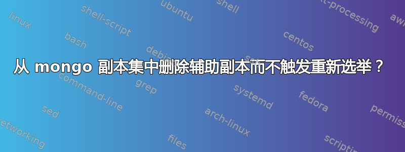 从 mongo 副本集中删除辅助副本而不触发重新选举？