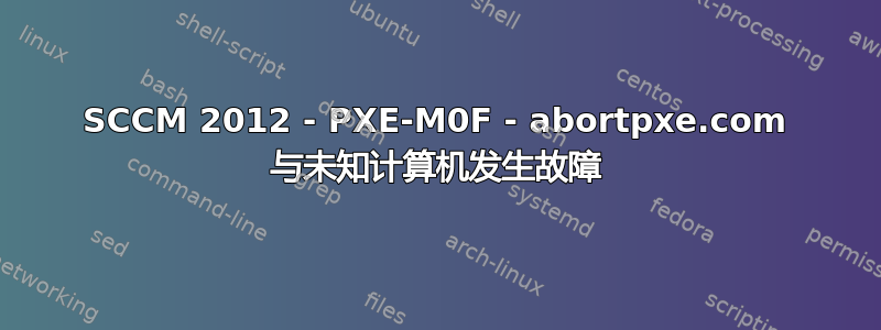 SCCM 2012 - PXE-M0F - abortpxe.com 与未知计算机发生故障