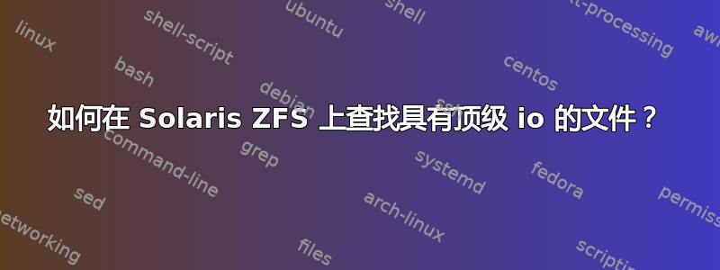 如何在 Solaris ZFS 上查找具有顶级 io 的文件？