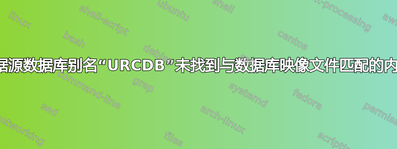根据源数据库别名“URCDB”未找到与数据库映像文件匹配的内容