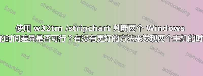 使用 w32tm /stripchart 判断两个 Windows 主机之间的时间差异是否可行？有没有更好的方法来发现两个主机的时间差异？