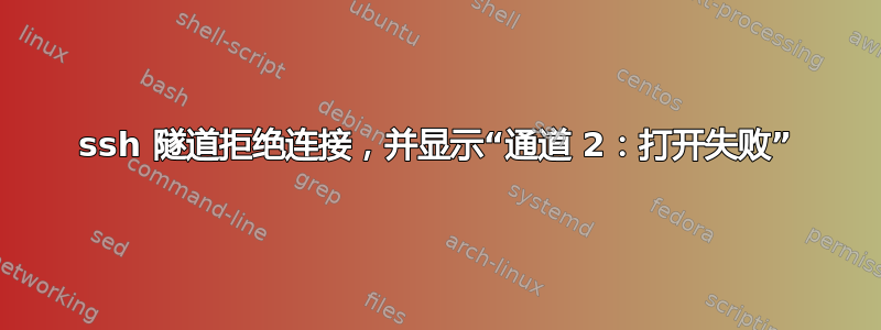 ssh 隧道拒绝连接，并显示“通道 2：打开失败”