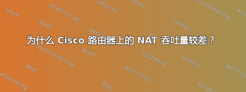 为什么 Cisco 路由器上的 NAT 吞吐量较差？