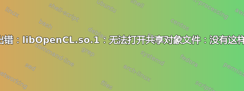 加载共享库时出错：libOpenCL.so.1：无法打开共享对象文件：没有这样的文件或目录