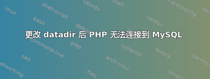 更改 datadir 后 PHP 无法连接到 MySQL