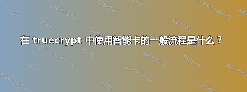 在 truecrypt 中使用智能卡的一般流程是什么？